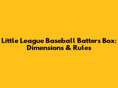 Little League Baseball Batter's Box: Dimensions & Rules