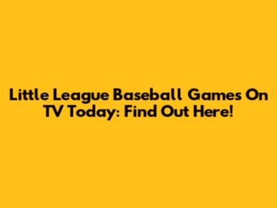 Little League Baseball Games On TV Today: Find Out Here!