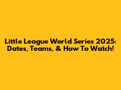 Little League World Series 2025: Dates, Teams, & How To Watch!