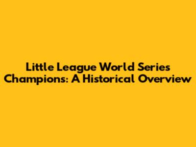 Little League World Series Champions: A Historical Overview