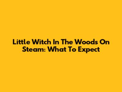 Little Witch In The Woods On Steam: What To Expect
