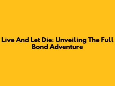 Live And Let Die: Unveiling The Full Bond Adventure