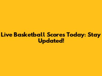 Live Basketball Scores Today: Stay Updated!