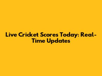 Live Cricket Scores Today: Real-Time Updates