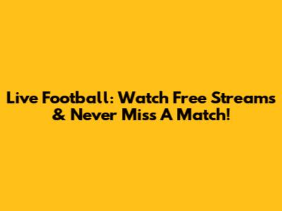 Live Football: Watch Free Streams & Never Miss A Match!