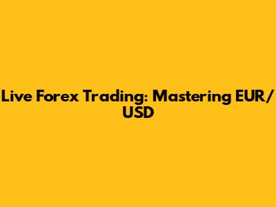 Live Forex Trading: Mastering EUR/USD