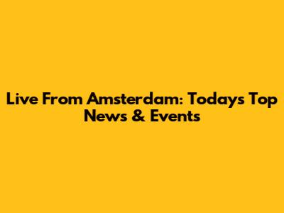 Live From Amsterdam: Today's Top News & Events
