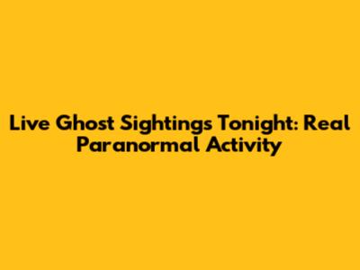 Live Ghost Sightings Tonight: Real Paranormal Activity