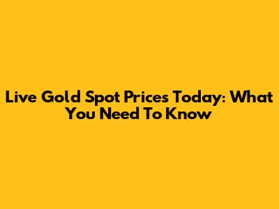 Live Gold Spot Prices Today: What You Need To Know