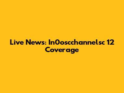 Live News: In0oscchannelsc 12 Coverage