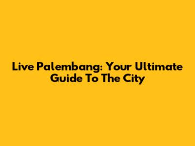 Live Palembang: Your Ultimate Guide To The City