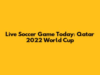 Live Soccer Game Today: Qatar 2022 World Cup