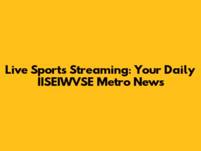 Live Sports Streaming: Your Daily IISEIWVSE Metro News