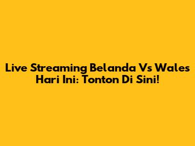 Live Streaming Belanda Vs Wales Hari Ini: Tonton Di Sini!