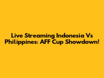 Live Streaming Indonesia Vs Philippines: AFF Cup Showdown!
