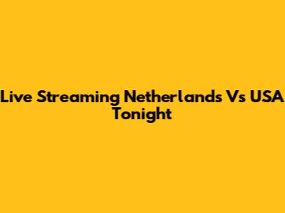 Live Streaming Netherlands Vs USA Tonight