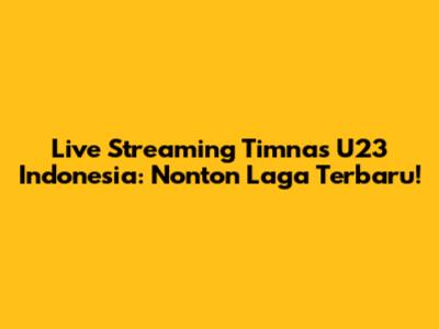 Live Streaming Timnas U23 Indonesia: Nonton Laga Terbaru!