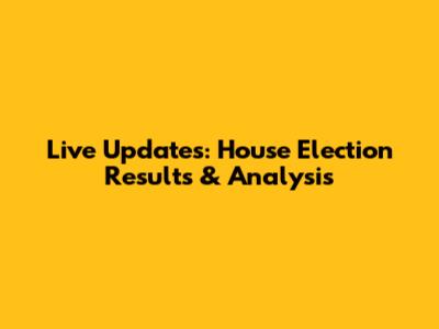 Live Updates: House Election Results & Analysis