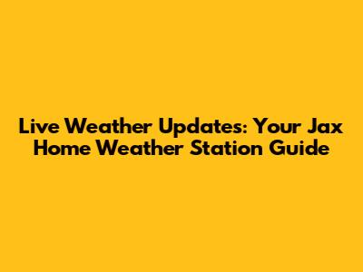 Live Weather Updates: Your Jax Home Weather Station Guide