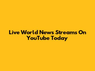 Live World News Streams On YouTube Today