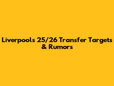 Liverpool's 25/26 Transfer Targets & Rumors