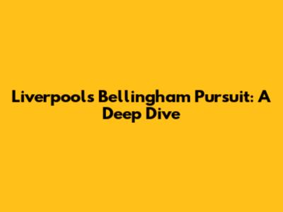 Liverpool's Bellingham Pursuit: A Deep Dive