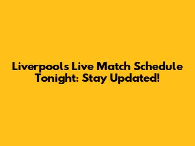 Liverpool's Live Match Schedule Tonight: Stay Updated!
