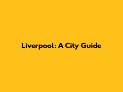 Liverpool: A City Guide