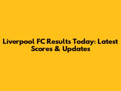 Liverpool FC Results Today: Latest Scores & Updates