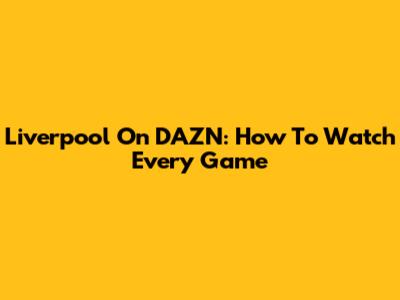 Liverpool On DAZN: How To Watch Every Game