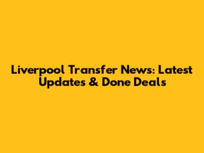 Liverpool Transfer News: Latest Updates & Done Deals