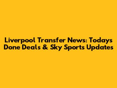 Liverpool Transfer News: Today's Done Deals & Sky Sports Updates