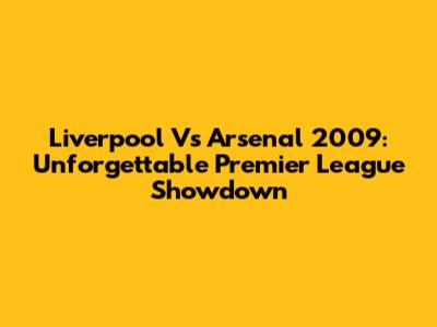 Liverpool Vs Arsenal 2009: Unforgettable Premier League Showdown