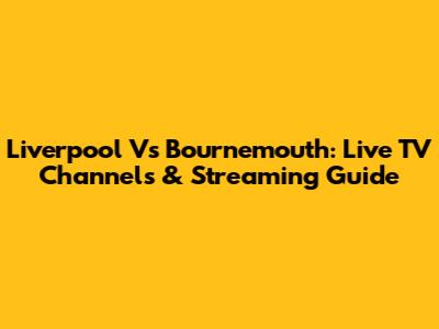 Liverpool Vs Bournemouth: Live TV Channels & Streaming Guide