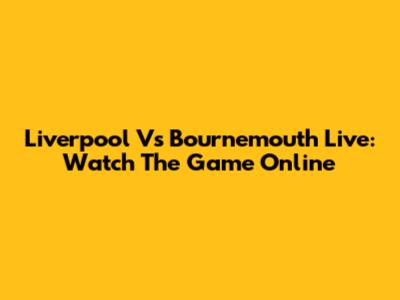 Liverpool Vs Bournemouth Live: Watch The Game Online