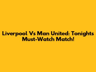 Liverpool Vs Man United: Tonight's Must-Watch Match!