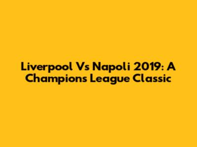 Liverpool Vs Napoli 2019: A Champions League Classic