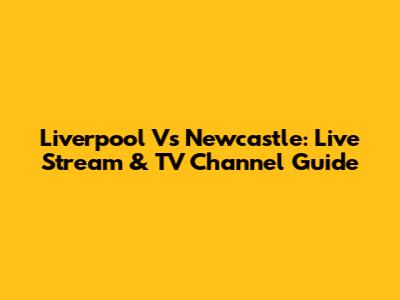 Liverpool Vs Newcastle: Live Stream & TV Channel Guide