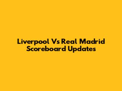 Liverpool Vs Real Madrid Scoreboard Updates