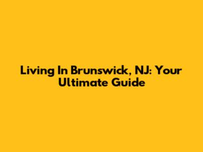 Living In Brunswick, NJ: Your Ultimate Guide