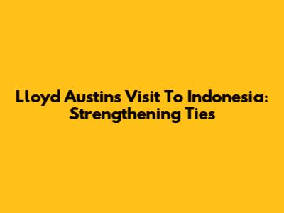 Lloyd Austin's Visit To Indonesia: Strengthening Ties