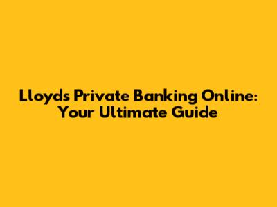 Lloyds Private Banking Online: Your Ultimate Guide