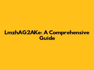 LmzhAG2AKe: A Comprehensive Guide