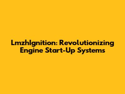 LmzhIgnition: Revolutionizing Engine Start-Up Systems