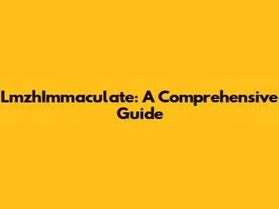LmzhImmaculate: A Comprehensive Guide