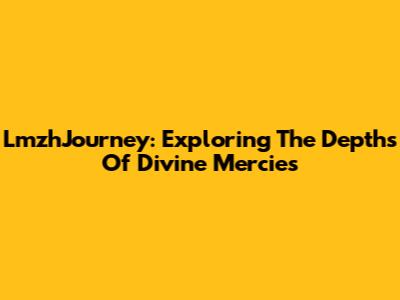 LmzhJourney: Exploring The Depths Of Divine Mercies