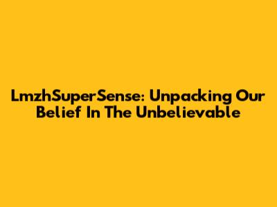 LmzhSuperSense: Unpacking Our Belief In The Unbelievable