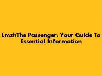 LmzhThe Passenger: Your Guide To Essential Information