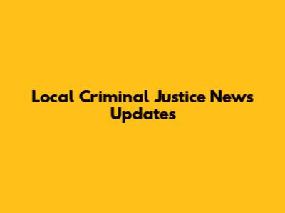 Local Criminal Justice News Updates