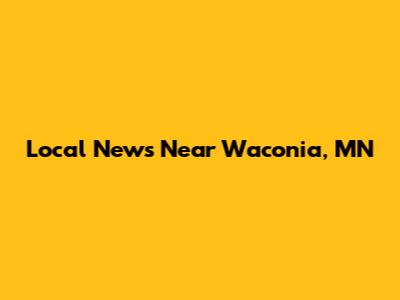 Local News Near Waconia, MN